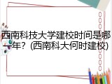 西南科技大学建校时间是哪一年？(西南科大何时建校)