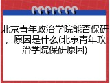 北京青年政治学院能否保研，原因是什么(北京青年政治学院保研原因)
