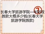 长春大学旅游学院一年财政拨款大概多少钱(长春大学旅游学院拨款)