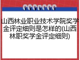 山西林业职业技术学院奖学金评定细则是怎样的(山西林职奖学金评定细则)