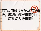江西应用科技学院能不能考研，成绩在哪里查询(江西应科院考研查询)