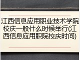 江西信息应用职业技术学院校庆一般什么时候举行(江西信息应用职院校庆时间)