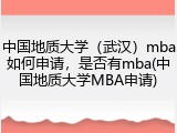 中国地质大学（武汉）mba如何申请，是否有mba(中国地质大学MBA申请)