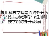 银川科技学院是否对外开放，让进去参观吗？(银川科技学院对外开放吗)