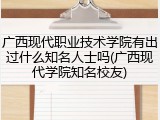 广西现代职业技术学院有出过什么知名人士吗(广西现代学院知名校友)
