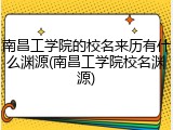 南昌工学院的校名来历有什么渊源(南昌工学院校名渊源)