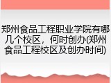 郑州食品工程职业学院有哪几个校区，何时创办(郑州食品工程校区及创办时间)