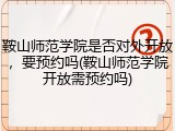 鞍山师范学院是否对外开放，要预约吗(鞍山师范学院开放需预约吗)