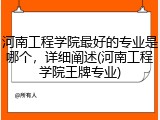 河南工程学院最好的专业是哪个，详细阐述(河南工程学院王牌专业)