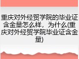 重庆对外经贸学院的毕业证含金量怎么样，为什么(重庆对外经贸学院毕业证含金量)