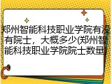 郑州智能科技职业学院有没有院士，大概多少(郑州智能科技职业学院院士数量)