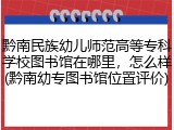 黔南民族幼儿师范高等专科学校图书馆在哪里，怎么样(黔南幼专图书馆位置评价)