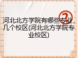 河北北方学院有哪些专业，几个校区(河北北方学院专业校区)