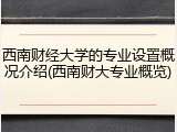 西南财经大学的专业设置概况介绍(西南财大专业概览)