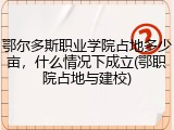 鄂尔多斯职业学院占地多少亩，什么情况下成立(鄂职院占地与建校)