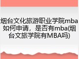 烟台文化旅游职业学院mba如何申请，是否有mba(烟台文旅学院有MBA吗)