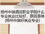 扬州中瑞酒店职业学院什么专业就业比较好，原因是啥(扬州中瑞好就业专业)