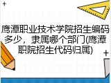 鹰潭职业技术学院招生编码多少，隶属哪个部门(鹰潭职院招生代码归属)