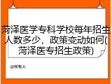 菏泽医学专科学校每年招生人数多少，政策变动如何(菏泽医专招生政策)