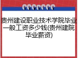 贵州建设职业技术学院毕业一般工资多少钱(贵州建院毕业薪资)
