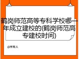 鹤岗师范高等专科学校哪一年成立建校的(鹤岗师范高专建校时间)
