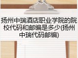 扬州中瑞酒店职业学院的院校代码和邮编是多少(扬州中瑞代码邮编)