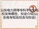 山东电力高等专科学校知名校友有哪些，校史介绍(山东电专知名校友与校史)