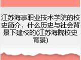 江苏海事职业技术学院的校史简介，什么历史与社会背景下建校的(江苏海院校史背景)