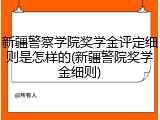 新疆警察学院奖学金评定细则是怎样的(新疆警院奖学金细则)