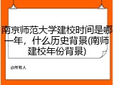 南京师范大学建校时间是哪一年，什么历史背景(南师建校年份背景)