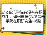 武汉音乐学院有没有在职研究生，如何申请(武汉音乐学院在职研究生申请)