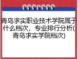 青岛求实职业技术学院属于什么档次，专业排行分析(青岛求实学院档次)