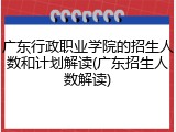 广东行政职业学院的招生人数和计划解读(广东招生人数解读)