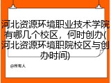 河北资源环境职业技术学院有哪几个校区，何时创办(河北资源环境职院校区与创办时间)