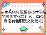 湖南有色金属职业技术学院的校园文化是什么，简介(湖南有色职院文化简介)