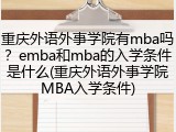 重庆外语外事学院有mba吗？emba和mba的入学条件是什么(重庆外语外事学院MBA入学条件)