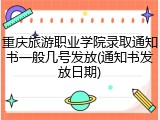 重庆旅游职业学院录取通知书一般几号发放(通知书发放日期)