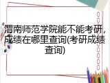 渭南师范学院能不能考研，成绩在哪里查询(考研成绩查询)