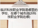 临沂科技职业学院是哪里的学校，在哪个城市(临沂科技职业学院在哪)