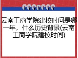 云南工商学院建校时间是哪一年，什么历史背景(云南工商学院建校时间)