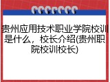 贵州应用技术职业学院校训是什么，校长介绍(贵州职院校训校长)