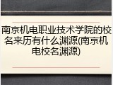 南京机电职业技术学院的校名来历有什么渊源(南京机电校名渊源)