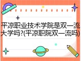 平凉职业技术学院是双一流大学吗?(平凉职院双一流吗)