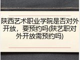 陕西艺术职业学院是否对外开放，要预约吗(陕艺职对外开放需预约吗)