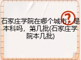 石家庄学院在哪个城市，是本科吗，第几批(石家庄学院本几批)