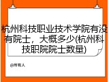 杭州科技职业技术学院有没有院士，大概多少(杭州科技职院院士数量)