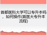 首都医科大学可以专升本吗，如何操作(首医大专升本流程)
