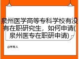 泉州医学高等专科学校有没有在职研究生，如何申请(泉州医专在职研申请)