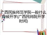 广西民族师范学院一般什么时候开学(广西民师院开学时间)