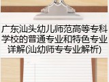 广东汕头幼儿师范高等专科学校的普通专业和特色专业详解(汕幼师专专业解析)